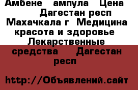 Амбене 1 ампула › Цена ­ 300 - Дагестан респ., Махачкала г. Медицина, красота и здоровье » Лекарственные средства   . Дагестан респ.